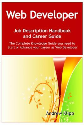 The Web Developer Job Description Handbook and Career Guide: The Complete Knowledge Guide You Need to Start or Advance Your Career as Web Developer. Practical Manual for Job-Hunters and Career-Changers.