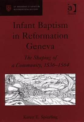 Infant Baptism in Reformation Geneva: The Shaping of a Community, 1536–1564 (St Andrews Studies in Reformation History)