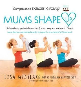 Mums Shape Up: Safe and Easy Postnatal Exercises for Recovery and a Return to Fitness