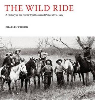 The Wild Ride: A History of the North-West Mounted Police 18731904