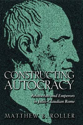 Constructing Autocracy: Aristocrats and Emperors in Julio-Claudian Rome.