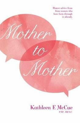 Mother to Mother: Honest Advice from Women Who Have Been Through it Already