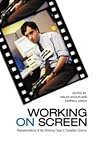 Working on Screen: Representations of the Working Class in Canadian Cinema (Cultural Studies) Working on Screen: Representations of the Working Class in Canadian Cinema (Cultural Studies)