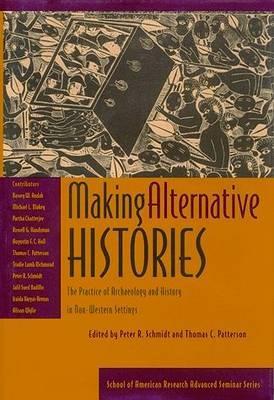Making Alternative Histories: The Practice of Archaeology and History in Non-Western Settings (School for Advanced Research Advanced Seminar Series)