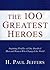 The 100 Greatest Heroes: Inspiring Profiles Of Men And Women Whose Courage Changed The World
