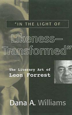 IN THE LIGHT OF LIKENESS TRANSFORMED: THE LITERARY ART OF LEON FORREST