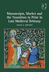 Manuscripts, Market and the Transition to Print in Late Medieval Brittany Manuscripts, Market and the Transition to Print in Late Medieval Brittany