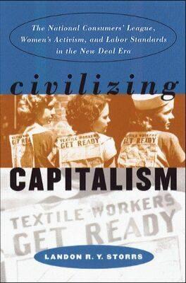 Civilizing Capitalism: The National Consumers' League, Women's Activism, and Labor Standards in the New Deal Era (Gender and American Culture)