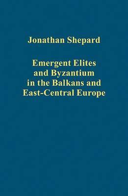 Emergent Elites and Byzantium in the Balkans and East-Central Europe