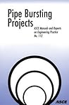 Pipe Bursting Projects (ASCE Manuals and Reports on Engineering Practice No. 112)