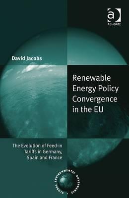 Renewable Energy Policy Convergence in the EU: The Evolution of Feed-in Tariffs in Germany, Spain and France (Global Environmental Governance)