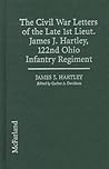 The Civil War Letters of the Late 1st Lieut. James J. Hartley, 122nd Ohio Infantry Regiment