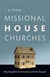 Missional House Churches by J.D. Payne