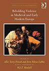 Beholding Violence in Medieval and Early Modern Europe.  and Erin Felicia Labbie