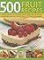 500 Fruit Recipes: A delicious collection of fruity soups, salads, cookies, cakes, pastries, pies, tarts, puddings, preserves and drinks