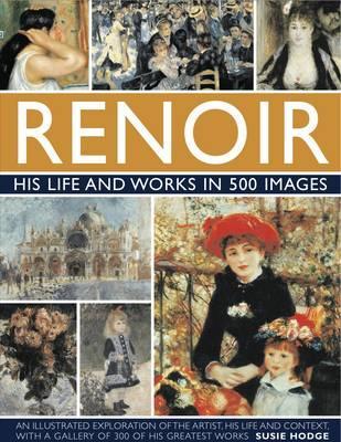 Renoir: His Life and Works in 500 Images: A Study of the Artist, His Life and Context, With 500 Images, and A Gallery Showing 300 of His Most Iconic Paintings (Hardcover)
