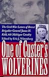 One Of Custer's Wolverines: The Civil War Letters of Brevet Brigadier General James H. Kidd, 6th Michigan Cavalry