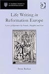 Life Writing in Reformation Europe: Lives of Reformers by Friends, Disciples and Foes (St Andrews Studies in Reformation History)