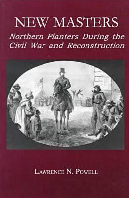 New Masters: Northern Planters During the Civil War and Reconstruction. (The North's Civil War)