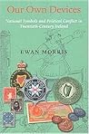 Our Own Devices: National Symbols and Political Conflict in Twentieth-Century Ireland (New Directions in Irish History)