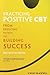 Practicing Positive CBT: From Reducing Distress to Building Success