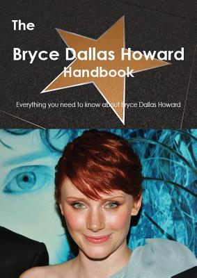 The Bryce Dallas Howard Handbook - Everything You Need to Know about Bryce Dallas Howard