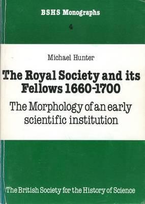 The Royal Society and its fellows, 1660-1700: The morphology of an early scientific institution (BSHS monographs)