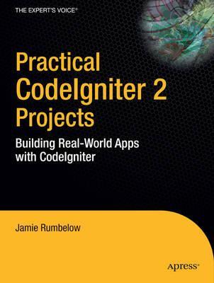 Practical CodeIgniter 2 Projects: Building Real-World Apps with CodeIgniter (Practical Projects)