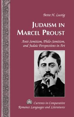 Judaism in Marcel Proust: Anti-Semitism, Philo-Semitism, and Judaic Perspectives in Art (Currents in Comparative Romance Languages and Literatures)