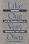 Like Our Very Own: Adoption and the Changing Culture of Motherhood, 1851-1950