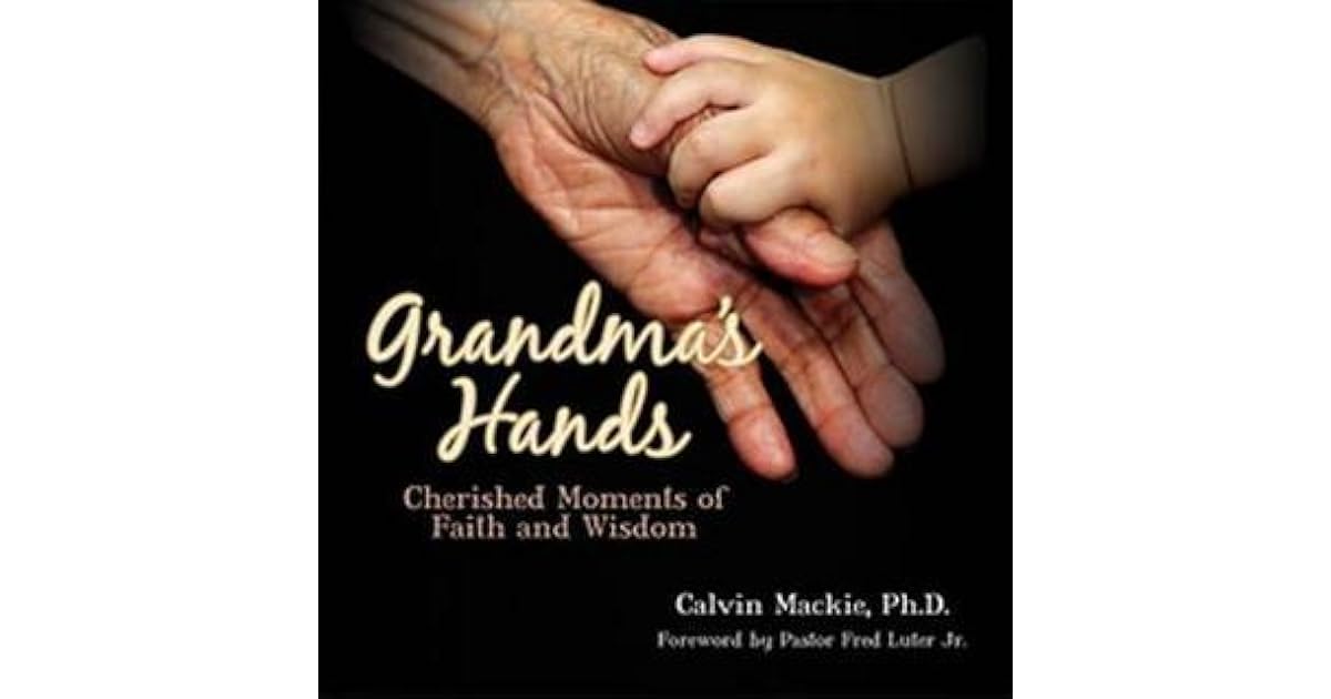 Grandma's Hands Cherished Moments of Faith and Wisdom by Calvin Mackie