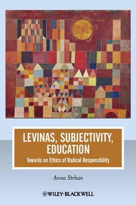 Levinas, Subjectivity, Education: Towards an Ethics of Radical Responsibility (The Journal of Philosophy of Education Book)