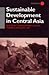 Sustainable Development in Central Asia (Central Asia Research Forum)