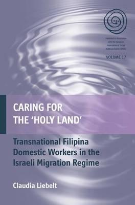 Caring for the 'Holy Land': Filipina Domestic Workers in Israel (EASA Series, 17)