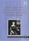Queenship and Political Power in Medieval and Early Modern Spain by Theresa Earenfight