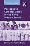 Portuguese Colonial Cities in the Early Modern World (Empire and the Making of the Modern World, 1650-2000) Portuguese Colonial Cities in the Early Modern World (Empire and the Making of the Modern World, 1650-2000)