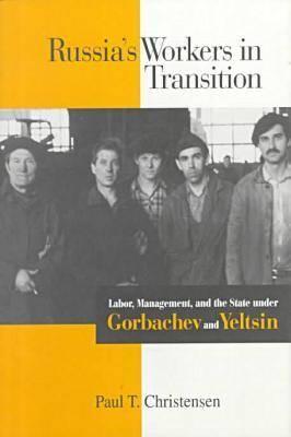 Russia's Workers in Transition: Labor, Management, and the State under Gorbachev and Yeltsin (NIU Series in Slavic, East European, and Eurasian Studies)