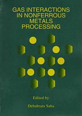Gas Interactions in Nonferrous Metals Processing: Proceedings of a Symposium Sponsored by the Structural Materials Division (Smd) Nonferrous Metals Committee and the Extraction and Processing divisiio