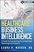 Healthcare Business Intelligence, + Website: A Guide to Empowering Successful Data Reporting and Analytics
