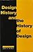 DESIGN HISTORY AND THE HISTORY OF DESIGN