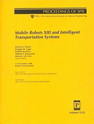Mobile Robots Xiii and Intelligent Transportation Systems: Proceedings of Spie : 3-5 November 1998 Boston, Massachusetts (Spie Proceedings Series, Volume 3525)
