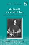 Machiavelli in the British Isles: Two Early Modern Translations of the Prince Machiavelli in the British Isles: Two Early Modern Translations of the Prince