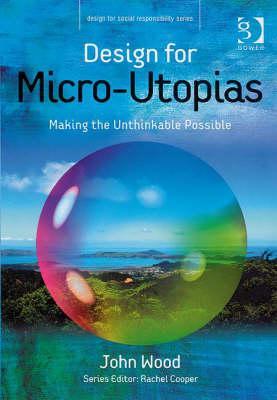 Design for Micro-Utopias: Making the Unthinkable Possible (Design for Social Responsibility)