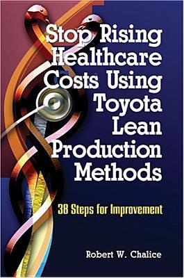 Stop Rising Healthcare Costs Using Toyota Lean Production Methods: 38 Steps for Improvement