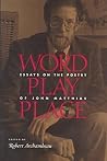 Word Play Place: Essays On The Poetry Of John Matthias Word Play Place: Essays On The Poetry Of John Matthias