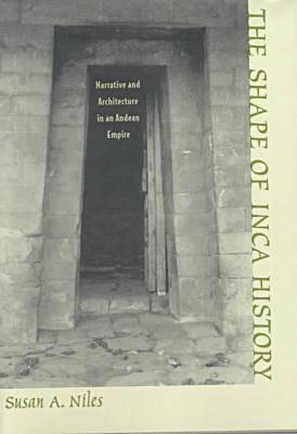 The Shape of Inca History: Narrative and Architecture in an Andean Empire