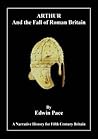Arthur and the Fall of Roman Britain: A Narrative History for Fifth Century Britain