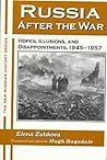 Russia After the War: Hopes, Illusions and Disappointments, 1945-1957