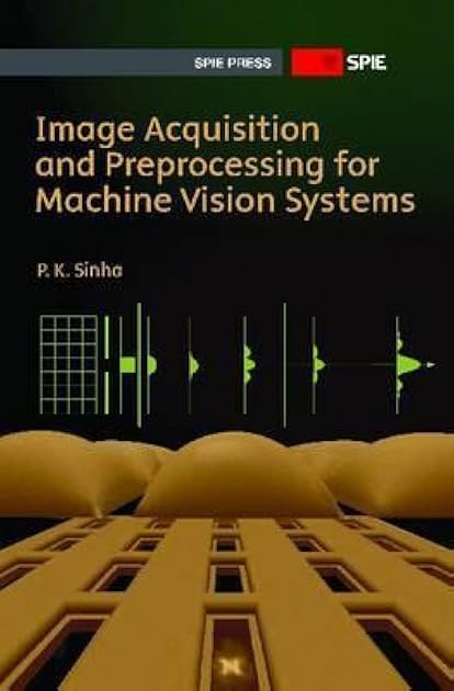 Image Acquisition and Preprocessing for Machine Vision Systems (Press Monograph)