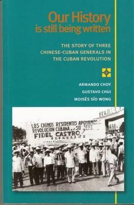Our History is Still Being Written: The Story of Three Chinese-Cuban Generals in the Cuban Revolution (Paperback)